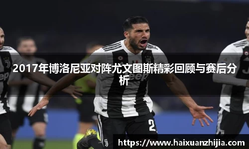 2017年博洛尼亚对阵尤文图斯精彩回顾与赛后分析