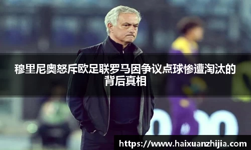 穆里尼奥怒斥欧足联罗马因争议点球惨遭淘汰的背后真相