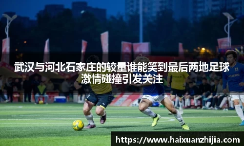 武汉与河北石家庄的较量谁能笑到最后两地足球激情碰撞引发关注